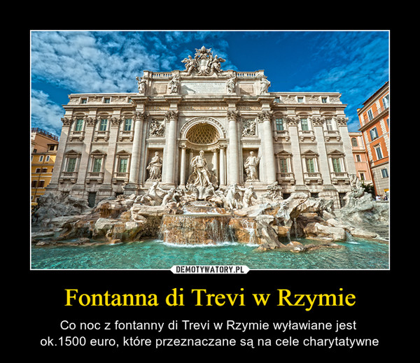 Fontanna di Trevi w Rzymie – Co noc z fontanny di Trevi w Rzymie wyławiane jest ok.1500 euro, które przeznaczane są na cele charytatywne 