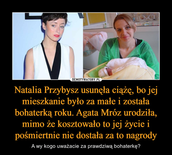Natalia Przybysz usunęła ciążę, bo jej mieszkanie było za małe i została bohaterką roku. Agata Mróz urodziła, mimo że kosztowało to jej życie i pośmiertnie nie dostała za to nagrody – A wy kogo uważacie za prawdziwą bohaterkę? 