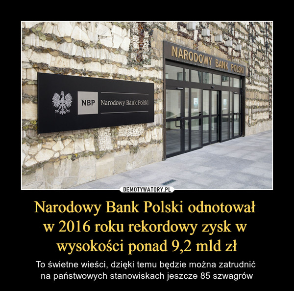 Narodowy Bank Polski odnotował w 2016 roku rekordowy zysk w wysokości ponad 9,2 mld zł – To świetne wieści, dzięki temu będzie można zatrudnić na państwowych stanowiskach jeszcze 85 szwagrów 