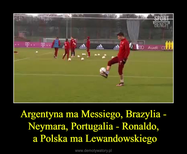 Argentyna ma Messiego, Brazylia - Neymara, Portugalia - Ronaldo, a Polska ma Lewandowskiego –  