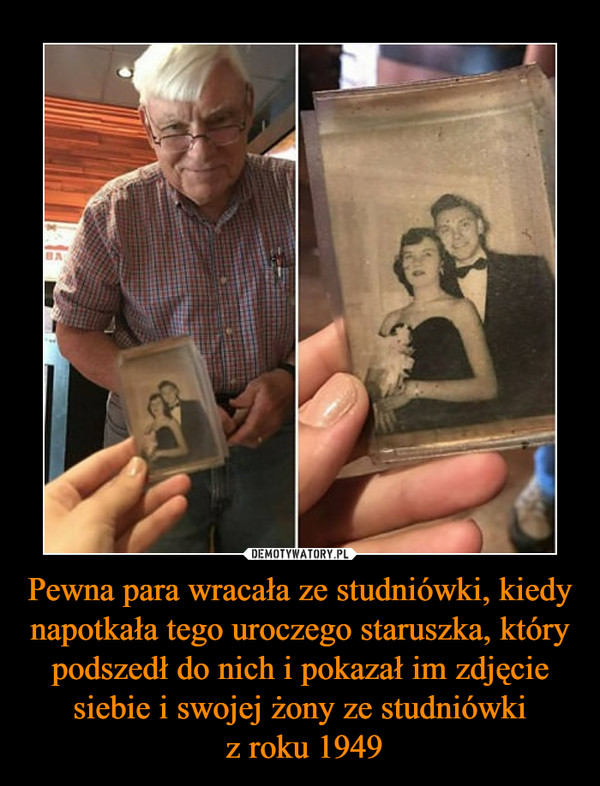 Pewna para wracała ze studniówki, kiedy napotkała tego uroczego staruszka, który podszedł do nich i pokazał im zdjęcie siebie i swojej żony ze studniówki z roku 1949 –  