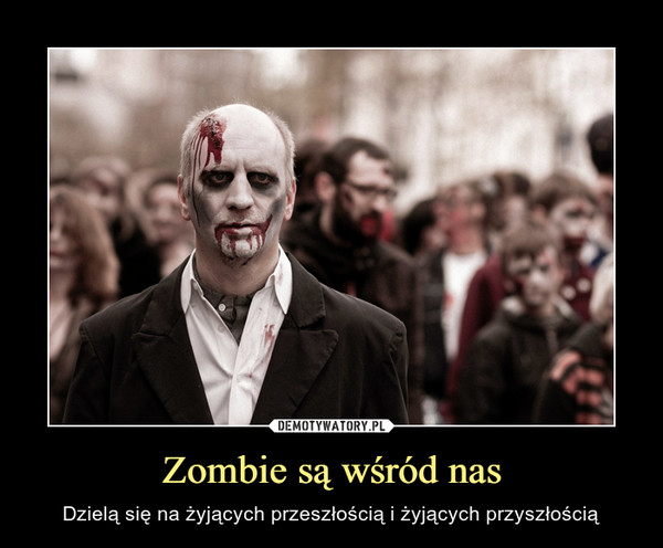 Zombie są wśród nas – Dzielą się na żyjących przeszłością i żyjących przyszłością 