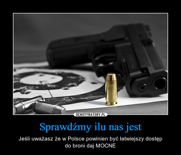 Sprawdźmy ilu nas jest – Jeśli uważasz że w Polsce powinien być łatwiejszy dostępdo broni daj MOCNE 