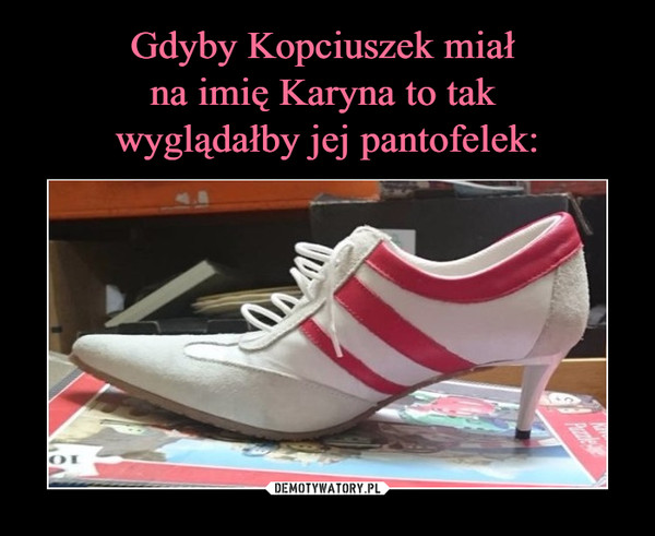 Gdyby Kopciuszek miał 
na imię Karyna to tak 
wyglądałby jej pantofelek: