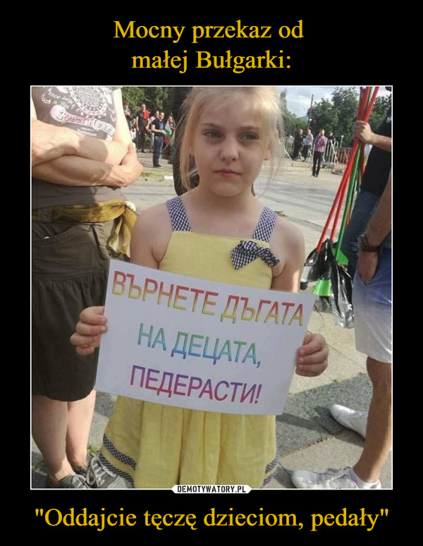 Mocny przekaz od 
małej Bułgarki: "Oddajcie tęczę dzieciom, pedały"