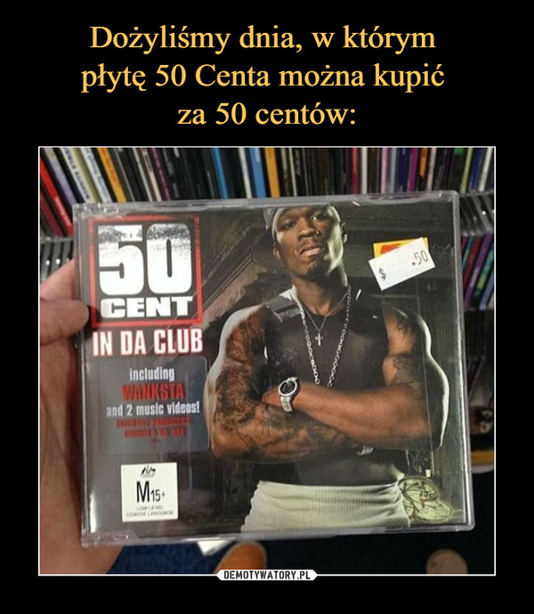 Dożyliśmy dnia, w którym 
płytę 50 Centa można kupić 
za 50 centów: