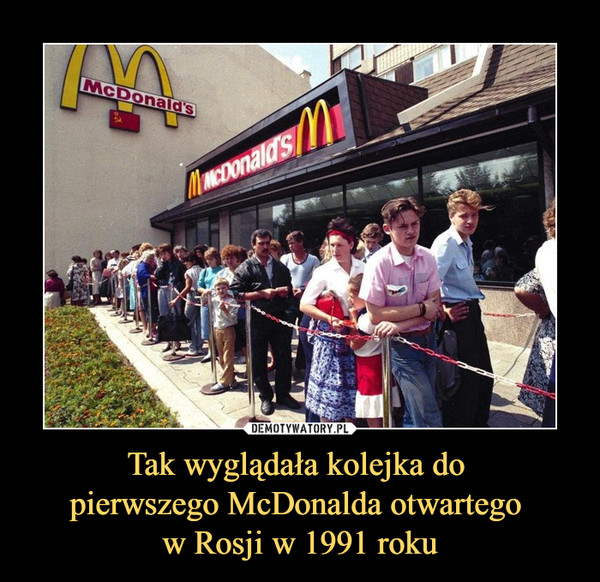 Tak wyglądała kolejka do 
pierwszego McDonalda otwartego 
w Rosji w 1991 roku