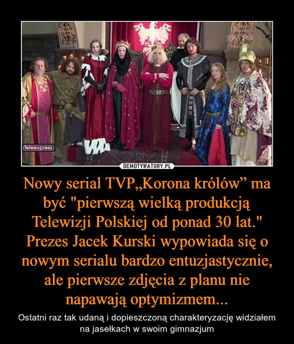 Nowy serial TVP„Korona królów” ma być "pierwszą wielką produkcją Telewizji Polskiej od ponad 30 lat." Prezes Jacek Kurski wypowiada się o nowym serialu bardzo entuzjastycznie, ale pierwsze zdjęcia z planu nie napawają optymizmem...