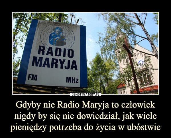 Gdyby nie Radio Maryja to człowiek nigdy by się nie dowiedział, jak wiele pieniędzy potrzeba do życia w ubóstwie –  radio maryja