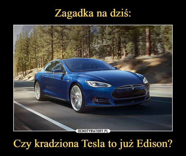 Zagadka na dziś: Czy kradziona Tesla to już Edison?