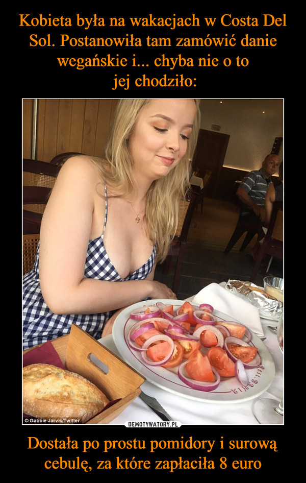 Kobieta była na wakacjach w Costa Del Sol. Postanowiła tam zamówić danie wegańskie i... chyba nie o to
 jej chodziło: Dostała po prostu pomidory i surową cebulę, za które zapłaciła 8 euro