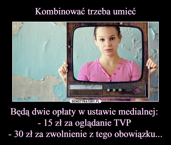 Będą dwie opłaty w ustawie medialnej: - 15 zł za oglądanie TVP - 30 zł za zwolnienie z tego obowiązku... –  