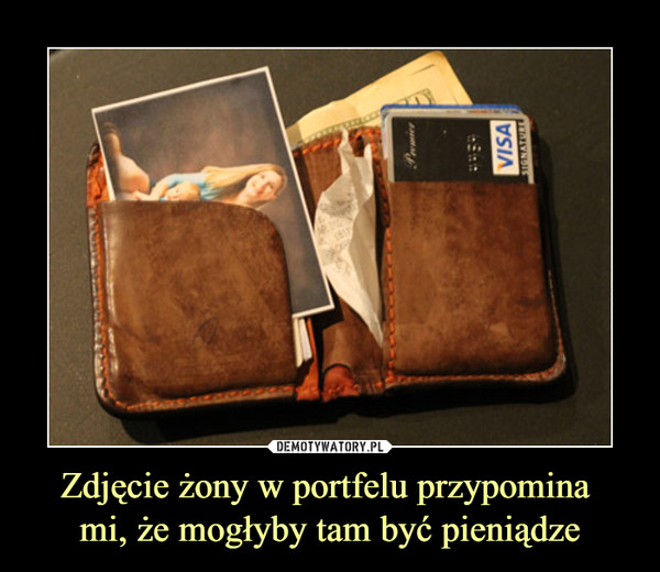 Zdjęcie żony w portfelu przypomina mi, że mogłyby tam być pieniądze –  