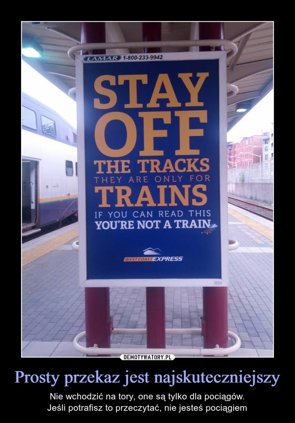 Prosty przekaz jest najskuteczniejszy – Nie wchodzić na tory, one są tylko dla pociągów.Jeśli potrafisz to przeczytać, nie jesteś pociągiem 