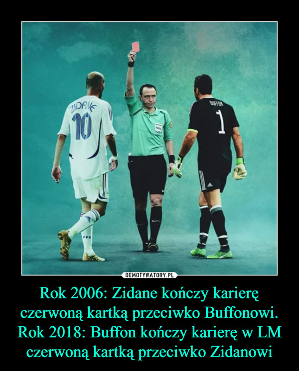Rok 2006: Zidane kończy karierę czerwoną kartką przeciwko Buffonowi.Rok 2018: Buffon kończy karierę w LM czerwoną kartką przeciwko Zidanowi –  
