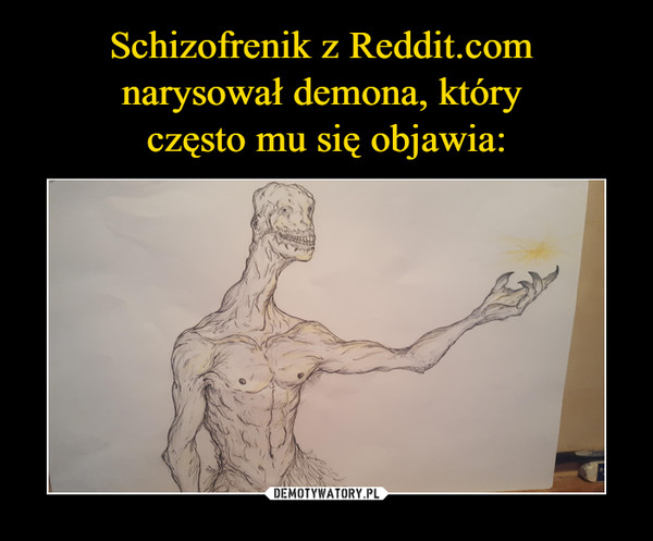 Schizofrenik z Reddit.com 
narysował demona, który 
często mu się objawia: