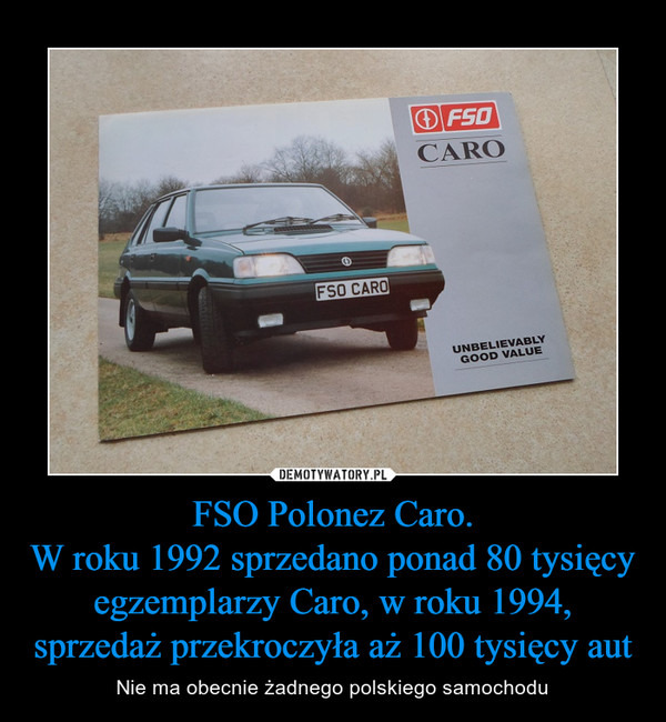 FSO Polonez Caro.
W roku 1992 sprzedano ponad 80 tysięcy egzemplarzy Caro, w roku 1994, sprzedaż przekroczyła aż 100 tysięcy aut