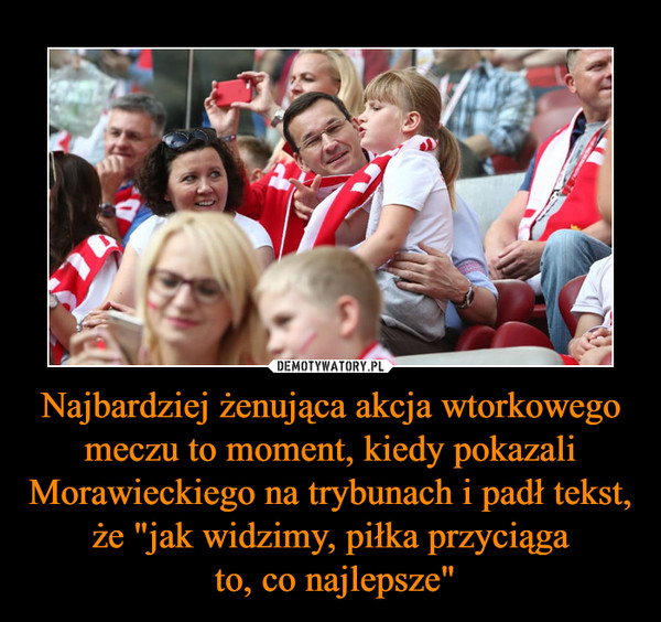Najbardziej żenująca akcja wtorkowego meczu to moment, kiedy pokazali Morawieckiego na trybunach i padł tekst, że "jak widzimy, piłka przyciąga to, co najlepsze" –  