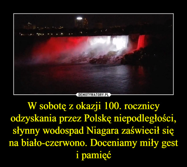 W sobotę z okazji 100. rocznicy odzyskania przez Polskę niepodległości, słynny wodospad Niagara zaświecił się na biało-czerwono. Doceniamy miły gest i pamięć