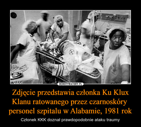Zdjęcie przedstawia członka Ku Klux Klanu ratowanego przez czarnoskóry  personel szpitalu w Alabamie, 1981 rok