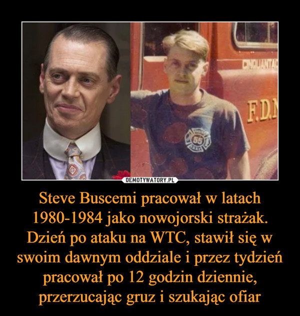 Steve Buscemi pracował w latach 1980-1984 jako nowojorski strażak. Dzień po ataku na WTC, stawił się w swoim dawnym oddziale i przez tydzień pracował po 12 godzin dziennie, przerzucając gruz i szukając ofiar