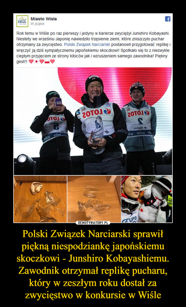 Polski Związek Narciarski sprawił piękną niespodziankę japońskiemu skoczkowi - Junshiro Kobayashiemu. Zawodnik otrzymał replikę pucharu, który w zeszłym roku dostał za zwycięstwo w konkursie w Wiśle –  