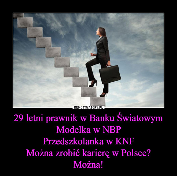 29 letni prawnik w Banku Światowym
Modelka w NBP
Przedszkolanka w KNF
Można zrobić karierę w Polsce?
Można!