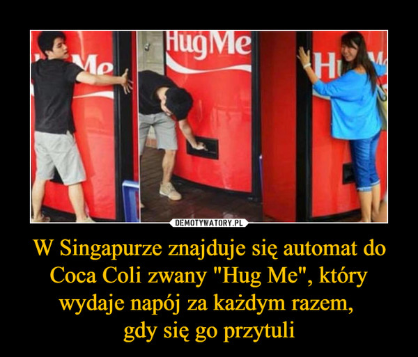 W Singapurze znajduje się automat do Coca Coli zwany "Hug Me", który wydaje napój za każdym razem, gdy się go przytuli –  