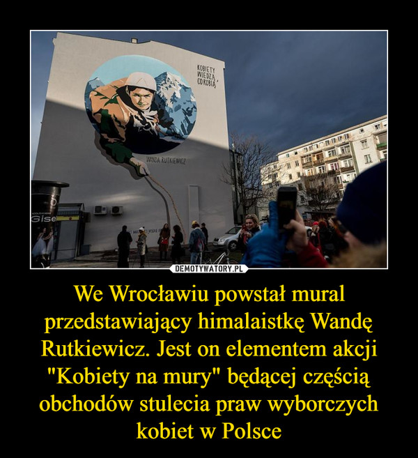We Wrocławiu powstał mural przedstawiający himalaistkę Wandę Rutkiewicz. Jest on elementem akcji "Kobiety na mury" będącej częścią obchodów stulecia praw wyborczych kobiet w Polsce –  