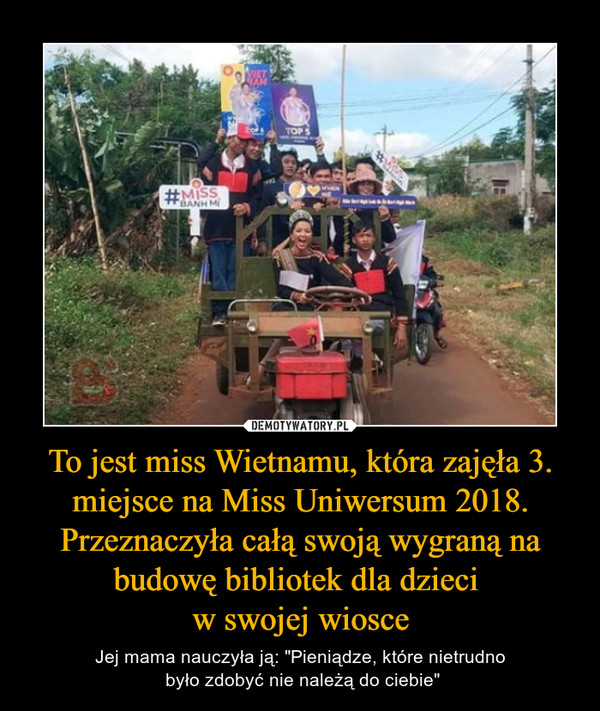 To jest miss Wietnamu, która zajęła 3. miejsce na Miss Uniwersum 2018. Przeznaczyła całą swoją wygraną na budowę bibliotek dla dzieci 
w swojej wiosce