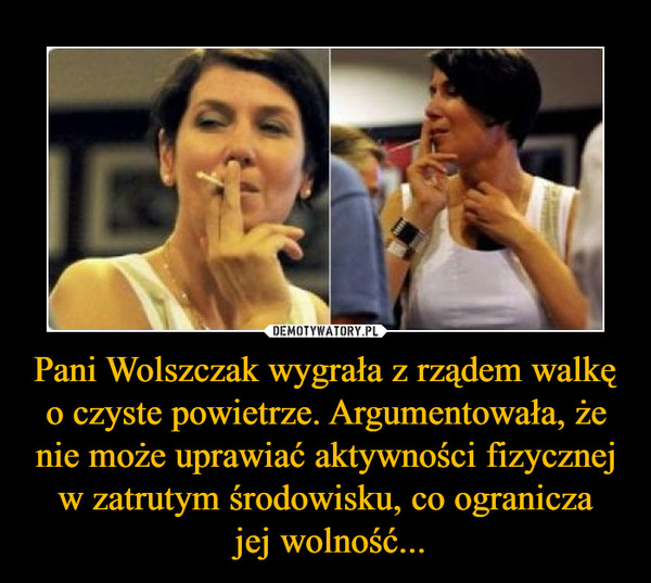 Pani Wolszczak wygrała z rządem walkę o czyste powietrze. Argumentowała, że nie może uprawiać aktywności fizycznej w zatrutym środowisku, co ogranicza jej wolność... –  
