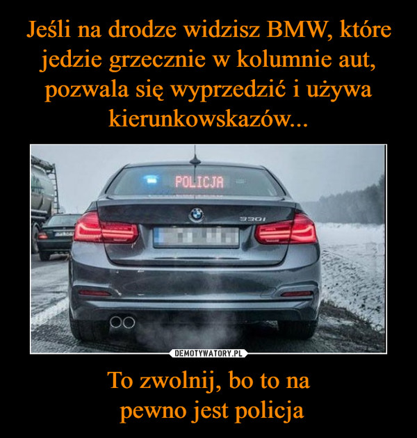 Jeśli na drodze widzisz BMW, które jedzie grzecznie w kolumnie aut, pozwala się wyprzedzić i używa kierunkowskazów... To zwolnij, bo to na
 pewno jest policja