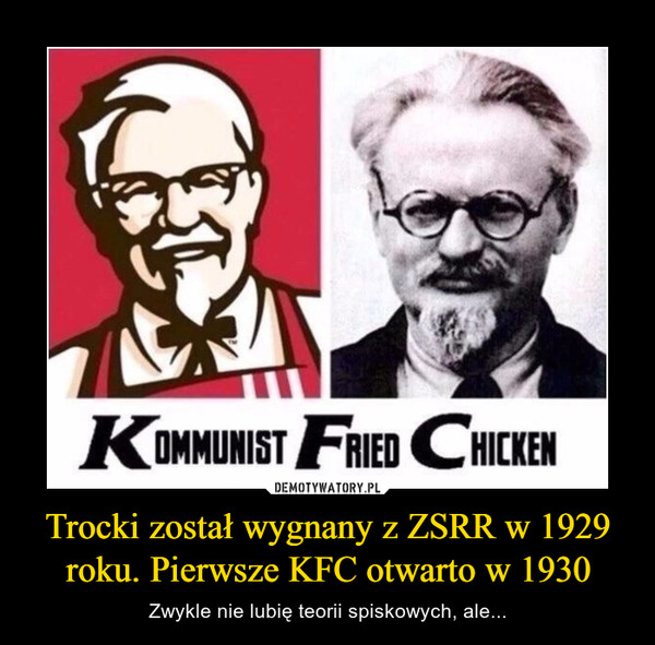 Trocki został wygnany z ZSRR w 1929 roku. Pierwsze KFC otwarto w 1930