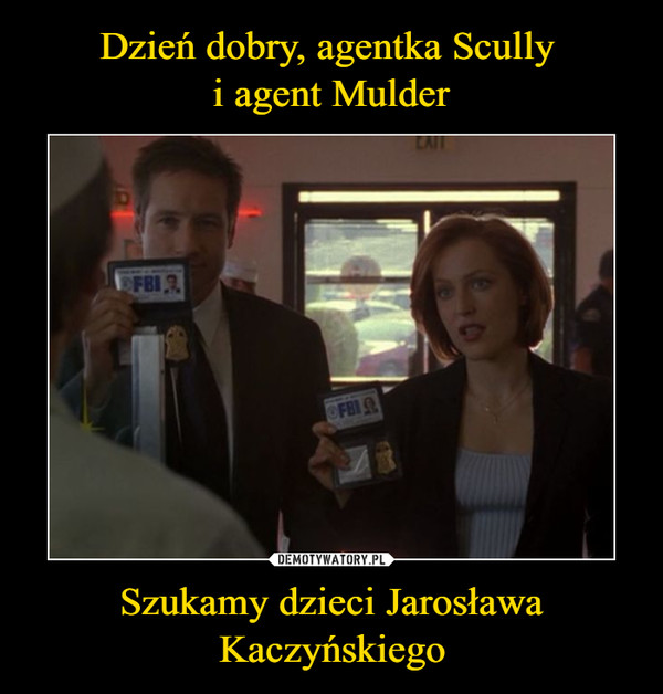 Dzień dobry, agentka Scully 
i agent Mulder Szukamy dzieci Jarosława Kaczyńskiego