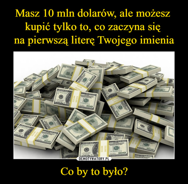 Co by to było? –  