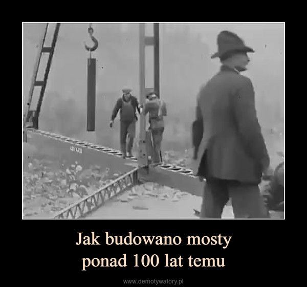 Jak budowano mostyponad 100 lat temu –  