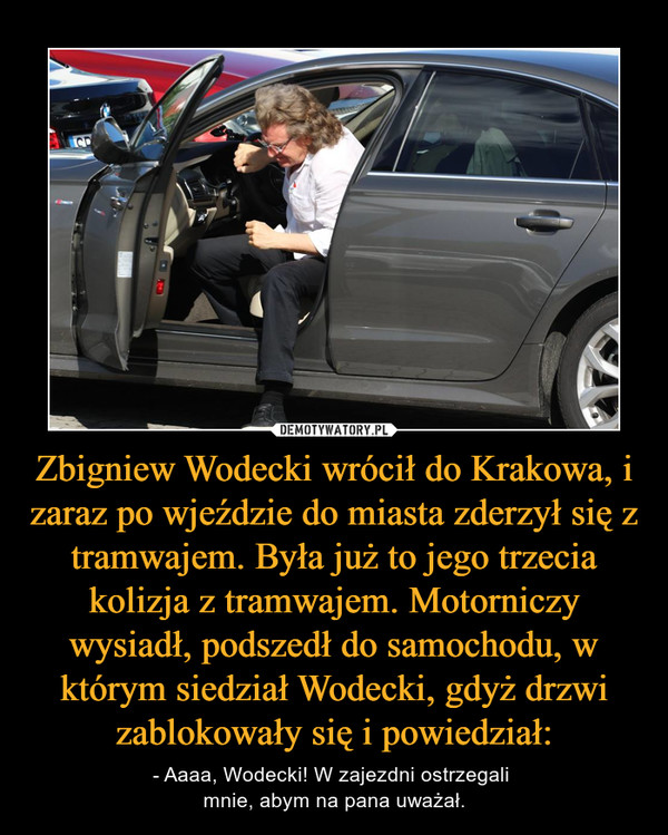 Zbigniew Wodecki wrócił do Krakowa, i zaraz po wjeździe do miasta zderzył się z tramwajem. Była już to jego trzecia kolizja z tramwajem. Motorniczy wysiadł, podszedł do samochodu, w którym siedział Wodecki, gdyż drzwi zablokowały się i powiedział: