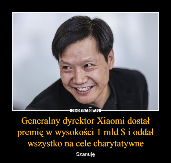 Generalny dyrektor Xiaomi dostał premię w wysokości 1 mld $ i oddał wszystko na cele charytatywne – Szanuję 