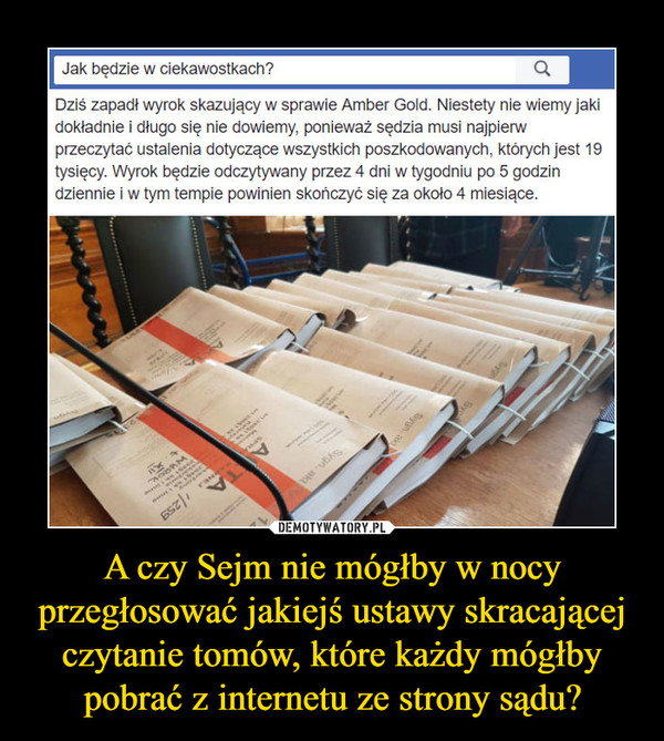 A czy Sejm nie mógłby w nocy przegłosować jakiejś ustawy skracającej czytanie tomów, które każdy mógłby pobrać z internetu ze strony sądu?
