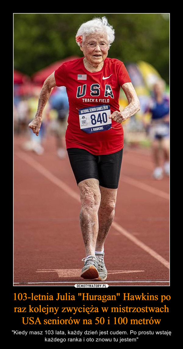 103-letnia Julia "Huragan" Hawkins po raz kolejny zwycięża w mistrzostwach USA seniorów na 50 i 100 metrów – "Kiedy masz 103 lata, każdy dzień jest cudem. Po prostu wstaję każdego ranka i oto znowu tu jestem" 