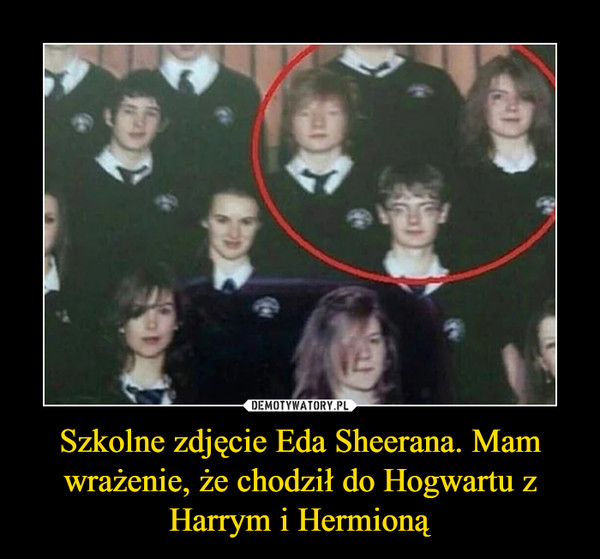 Szkolne zdjęcie Eda Sheerana. Mam wrażenie, że chodził do Hogwartu z Harrym i Hermioną