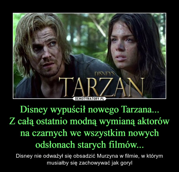 Disney wypuścił nowego Tarzana...
Z całą ostatnio modną wymianą aktorów na czarnych we wszystkim nowych odsłonach starych filmów...