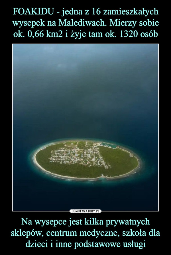 FOAKIDU - jedna z 16 zamieszkałych wysepek na Malediwach. Mierzy sobie ok. 0,66 km2 i żyje tam ok. 1320 osób Na wysepce jest kilka prywatnych sklepów, centrum medyczne, szkoła dla dzieci i inne podstawowe usługi