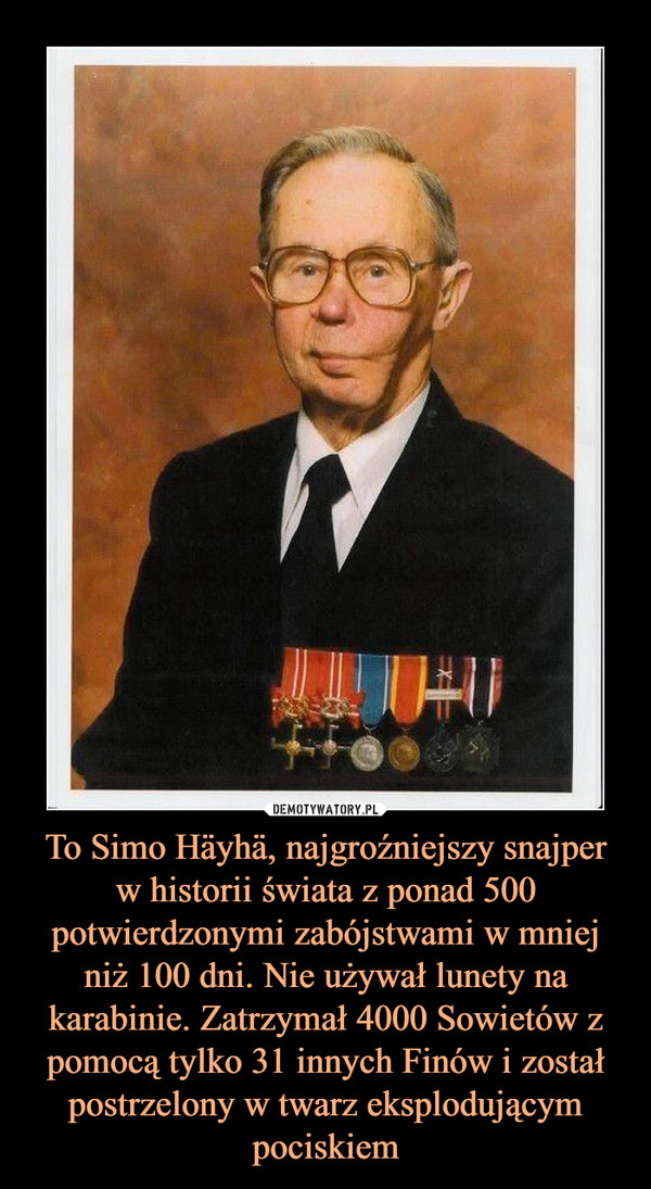 To Simo Häyhä, najgroźniejszy snajper w historii świata z ponad 500 potwierdzonymi zabójstwami w mniej niż 100 dni. Nie używał lunety na karabinie. Zatrzymał 4000 Sowietów z pomocą tylko 31 innych Finów i został postrzelony w twarz eksplodującym pociskiem –  