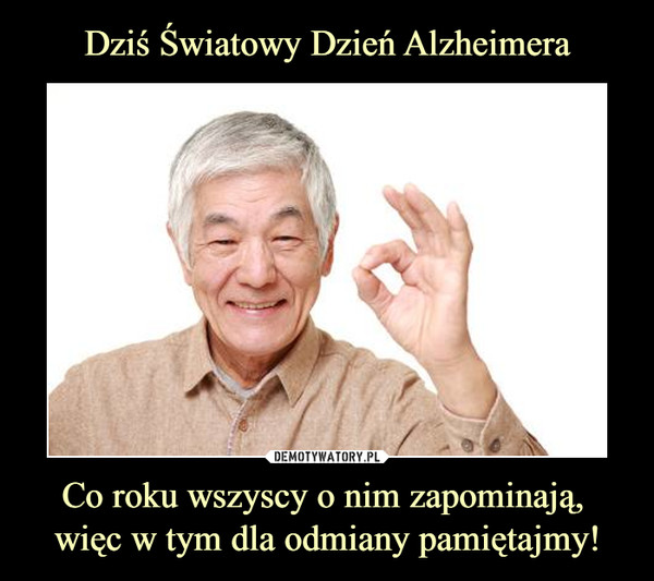 Dziś Światowy Dzień Alzheimera Co roku wszyscy o nim zapominają, 
więc w tym dla odmiany pamiętajmy!