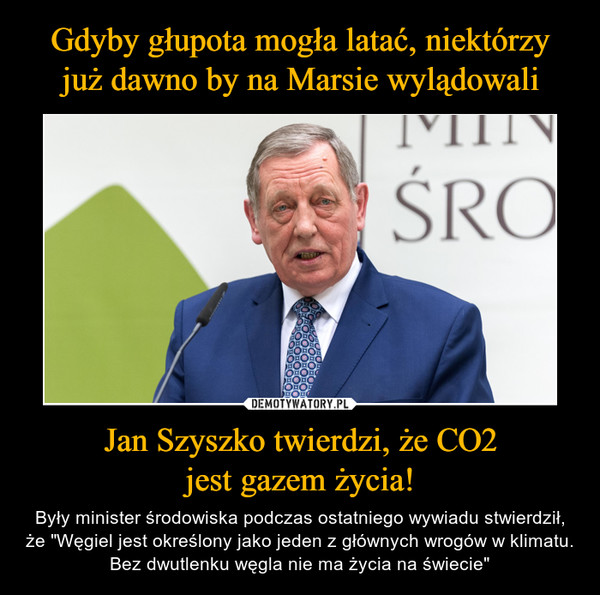 Gdyby głupota mogła latać, niektórzy
już dawno by na Marsie wylądowali Jan Szyszko twierdzi, że CO2
jest gazem życia!