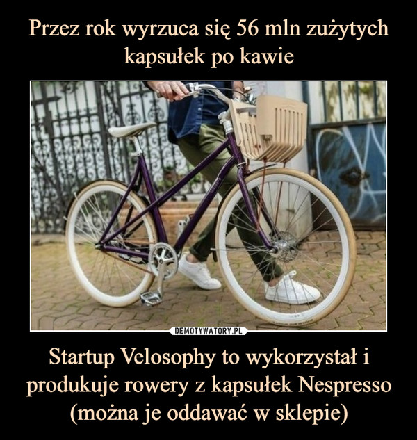 Przez rok wyrzuca się 56 mln zużytych kapsułek po kawie Startup Velosophy to wykorzystał i produkuje rowery z kapsułek Nespresso (można je oddawać w sklepie)