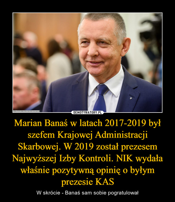 Marian Banaś w latach 2017-2019 był szefem Krajowej Administracji Skarbowej. W 2019 został prezesem Najwyższej Izby Kontroli. NIK wydała właśnie pozytywną opinię o byłym prezesie KAS – W skrócie - Banaś sam sobie pogratulował 