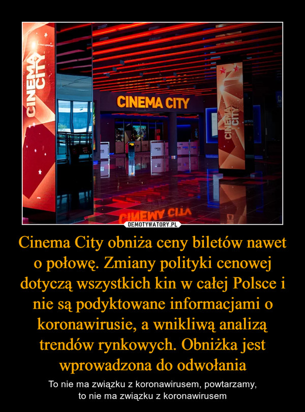 Cinema City obniża ceny biletów nawet o połowę. Zmiany polityki cenowej dotyczą wszystkich kin w całej Polsce i nie są podyktowane informacjami o koronawirusie, a wnikliwą analizą trendów rynkowych. Obniżka jest wprowadzona do odwołania
