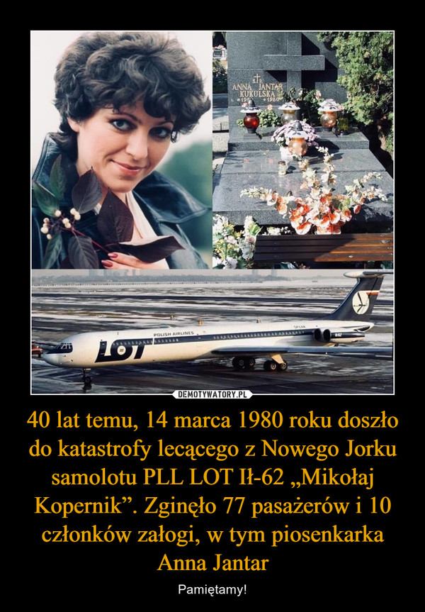 40 lat temu, 14 marca 1980 roku doszło do katastrofy lecącego z Nowego Jorku samolotu PLL LOT Ił-62 „Mikołaj Kopernik”. Zginęło 77 pasażerów i 10 członków załogi, w tym piosenkarka Anna Jantar